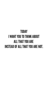Today I Want You To Think About All That You Are Instead Of All That You Are Not Motivat Christian Quotes Inspirational New Quotes Inspiring Quotes About Life