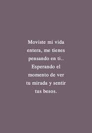 Moviste Mi Vida Entera Me Tienes Pensando En Ti Esperando El Momento De Ver Tu Mirada Y Sentir Tus Besos Frases Cursis Frases Bonitas Para Novios Frases Bonitas