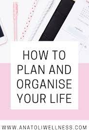 How I Organise And Plan My Life Anatoli Wellness How To Plan Organize Your Life Organization