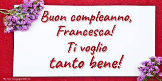 Buon Compleanno Francesca Ti Voglio Tanto Bene Buon Compleanno Auguri Di Compleanno Divertenti Auguri Di Buon Compleanno