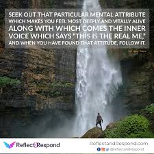 Seek out that particular mental attribute which makes you feel most deeply  and vitally alive...