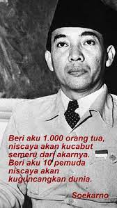 Presiden pertama republik indonesia pernah berpidato tentang masa depan indonesia dan di dalam nya berisikan kalimat yang bisa membuat hati pendengar nya akan tergiyang seakan mau perang, berikan aku 1000 orang tua niscaya akan kucabut semeru dari akarnya berikan aku 10 pemuda niscaya akan kuguncangkan dunia itulah isi pidato sang. Pemuda Dimata Soekarno Derap Juang