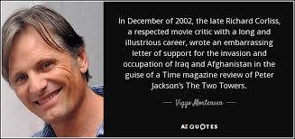 Viggo Mortensen quote: In December of 2002, the late Richard Corliss, a  respected...