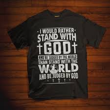 Christian T Shirt I Would Rather Stand With God And Be Judged By The World Than Stand With The Christian Shirts Designs Christian Shirts Christian Tee Shirts