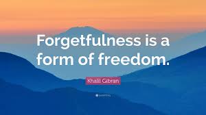 We all have a character like that in our houses who forgets things, people's names or misplaces the car keys and so on. Khalil Gibran Quote Forgetfulness Is A Form Of Freedom