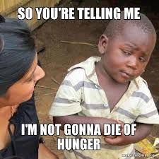 So You Re Telling Me I M Not Gonna Die Of Hunger Skeptical Third World Kid Make A Meme
