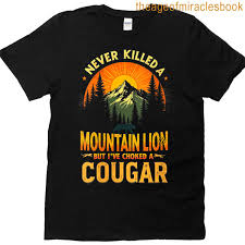 Womens Never Killed A Mountain Lion But Ive Choked A Cougar Quotes T-shirt
