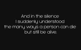  And In The Silence I Suddenly Understood The Many Ways A Person Can Die But Still Be Alive True Feelings Reality Check Understood