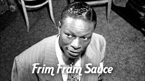 Nat "King" Cole ~ Frim Fram Sauce