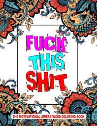 5 out of 5 stars. Fuck This Shit The Motivational Swear Word Coloring Book An Adult Coloring Book Of Swear Words 8 5 X 11 Inches 50 Swear Coloring Pages For Stress Relief And Relaxation By Coloring Hut