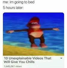 Dopl3r Com Memes Me Im Going To Bed 5 Hours Later 10 Unexplainable Videos That Will Give You Chills 645061 Views