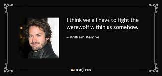 Yes, your honor, your victim was killed by a werewolf. William Kempe Quote I Think We All Have To Fight The Werewolf Within