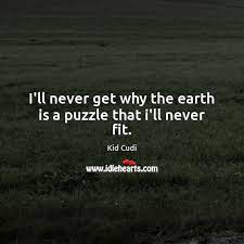I Ll Never Get Why The Earth Is A Puzzle That I Ll Never Fit Idlehearts