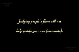See more ideas about quotes, insecure people quotes, me quotes. Quote Judging People S Flaws Will Not Help Justify Your Own Insecurity Coolnsmart