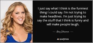I am just feeling lazy today. Amy Schumer Quote I Just Say What I Think Is The Funniest Thing