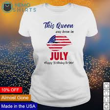 Available in a range of colours and styles for men, women, and everyone. This Queen Was Born In July Happy Birthday To Me 4th Of July Shirt Hoodie Sweater And V Neck T Shirt