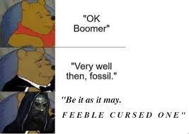 Be It As It May Feeble Cursed One Ok Boomer Know Your Meme