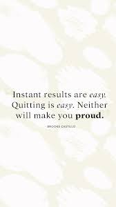 Instant Results Are Easy Quitting Is Easy Neither Will Make You Proud Quote By Brooke Castill Business Inspiration Quotes Proud Quotes The Life Coach School