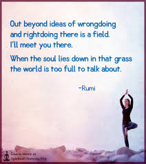 Out Beyond Ideas Of Wrongdoing And Rightdoing There Is A Field Spiritualcleansing Org Love Wisdom Inspirational Quotes Images