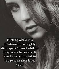 Flirting while in a relationship is highly disrespectful and while it it  may seem harmless, It can be be very hurtful to to the person that loves  you.