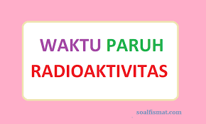 Proses peluruhan radioaktif umumnya mengikuti kinetika reaksi orde 1. Contoh Soal Waktu Paruh Dan Radioaktivitas Serta Pembahasannya Soalfismat Com