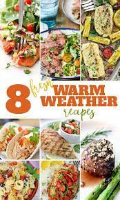 8 Fresh Warm Weather Recipes Warm Weather Recipes Summer Recipes Healthy Grilling Recipes