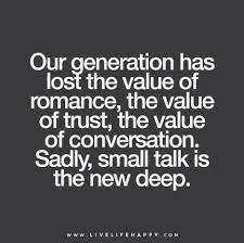 I never make the same mistake twice. Our Generation Has Lost The Value Of Romance The Value Of Trust The Value Of Conversation Sadly Small Talk Is The New Deep