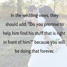 In The Wedding Vows They Should Add Do You Promise To Help Him Find His Stuff That Is Right In Front O Funny Vows Funny Wedding Vows Wedding Vows To Husband