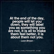 Check spelling or type a new query. At The End Of The Day People Will Let You Down They Will Label Live Life Happy Feel Better Quotes Let Down Quotes Down Quotes
