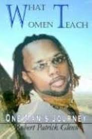 What Women Teach: One Man's Journey by Robert Patrick Glenn (2005-02-08)