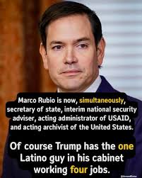 Marco Rubio is now, simultaneously, secretary of of state, interim national  security adviser, acting administrator of USAID and acting archivist of the  United States. Of course Trump has the one Latino guy