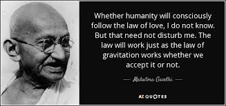 Above all, we are human because our propensity for love knows no end. Mahatma Gandhi Quote Whether Humanity Will Consciously Follow The Law Of Love I