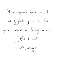 Everyone you meet is fighting a battle you know nothing about. Everyone You Meet Is Fighting A Battle You Know Nothing About Battle Quotes Words Quotes Words