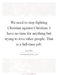 We Need To Stop Fighting Christian Against Christian I Have No Picture Quotes