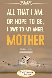 Best Quotes Today All That I Am Or Hope To Be I Owe To My Angel Mother Abraham Lincoln