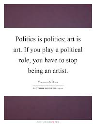 Politics Is Politics Art Is Art If You Play A Political Role Picture Quotes