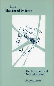 In A Shattered Mirror The Later Poetry Of Anna Akhmatova Susan Amert