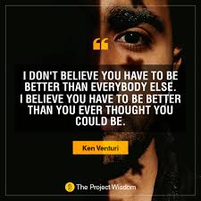 People thought i was cocky because i didn't talk much. The Project Wisdom On Twitter I Don T Believe You Have To Be Better Than Everybody Else I Believe You Have To Be Better Than You Ever Thought You Could Be Ken