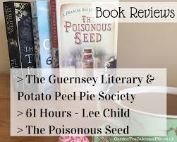 The guernsey literary and potato peel pie society: Book Reviews Guernsey Literary And Potato Peel Pie Society 61 Hours Jack Reacher The Poisonous Seed Garden Tea Cakes And Me