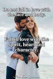 Do Not Fall In Love With The Face And Body Fall In Love With The Spirit Heart Purelovequotes
