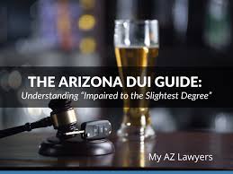 The Arizona Dui Guide Understanding Impaired To The Slightest Degree My Az Lawyers