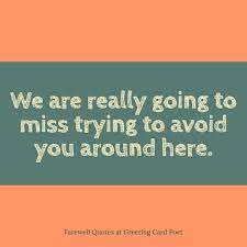 Before you leave, i wish to let you know that the best of times were the ones i spent with you here at work. Funny Farewell Wishes To Colleague