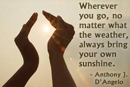 Wherever You Go No Matter What The Weather Always Bring Your Own Sunshine Anthony J D Angelo Quotespictures Com