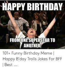 Happy Birthday Fromone Superstar To Another 101 Funny Birthday Meme Happy B Day Trolls Jokes For Bff Best Funny Birthday Meme Birthday Humor Birthday Meme