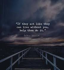 If They Act Like They Can Live Without You Help Them Do It Quotes Cute Quotes For Life Motivational Quotes