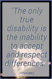The Only True Disability Is The Inability To Accept And Respect Differences Quotes Respect Selfrespect Respect Quotes Disability Quotes Acceptance Quotes