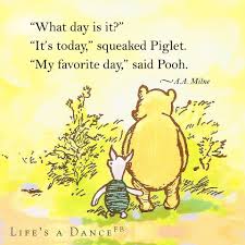 What Day Is It Asked Pooh It S Today Squeaked Piglet My Favorite Day Said Pooh Winnie The Pooh Quotes Pooh Quotes Bear Quote