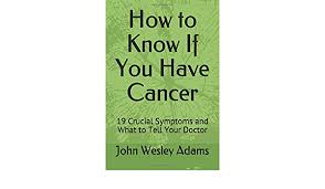 And they want to know because their sister, their brother, their uncle, some family member. How To Know If You Have Cancer 19 Crucial Symptoms And What To Tell Your Doctor Preventing And Beating Cancer Band 1 Amazon De Adams John Wesley Fremdsprachige Bucher