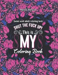 Feel free to print and color from the best 38+ free swear word coloring pages at getcolorings.com. Shut The Fuck Up This Is My Coloring Book Swear Word Adult Coloring Book Pages With Stress Relieving And Relaxing Designs Turn Your Stress Into Succ Paperback Books On The Square