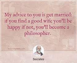 I am not good wife material because i'm fiercely independent and like to go off and do my. My Advice To You Is Get Married If You Find A Good Wife You Ll Be Happy If Not You Ll Become A Philosopher